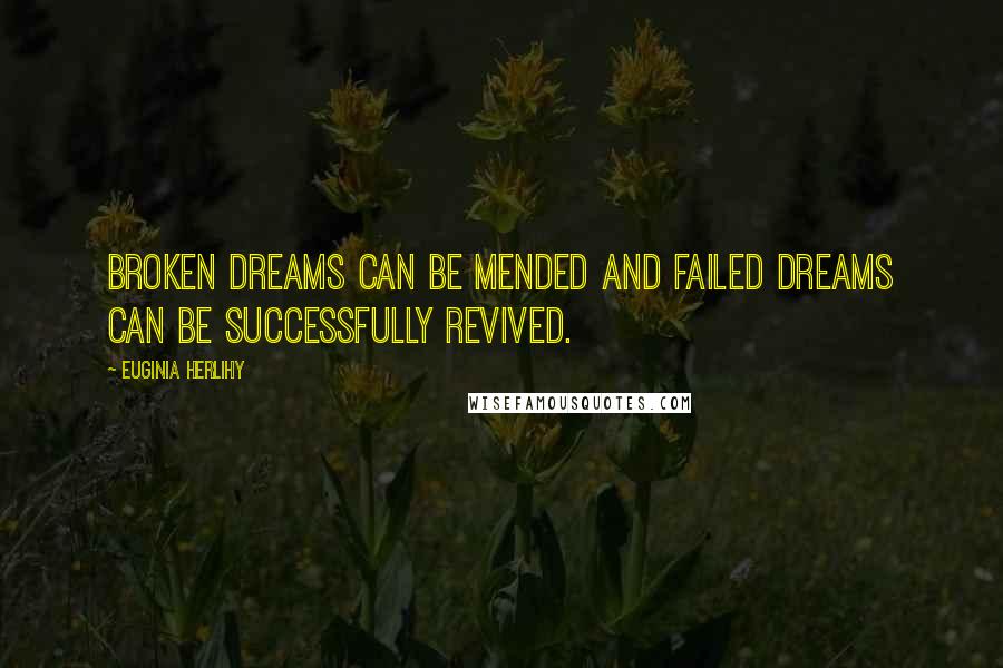 Euginia Herlihy Quotes: Broken dreams can be mended and failed dreams can be successfully revived.