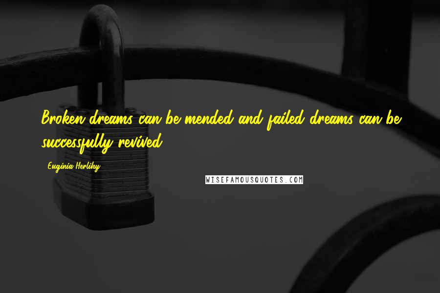 Euginia Herlihy Quotes: Broken dreams can be mended and failed dreams can be successfully revived.