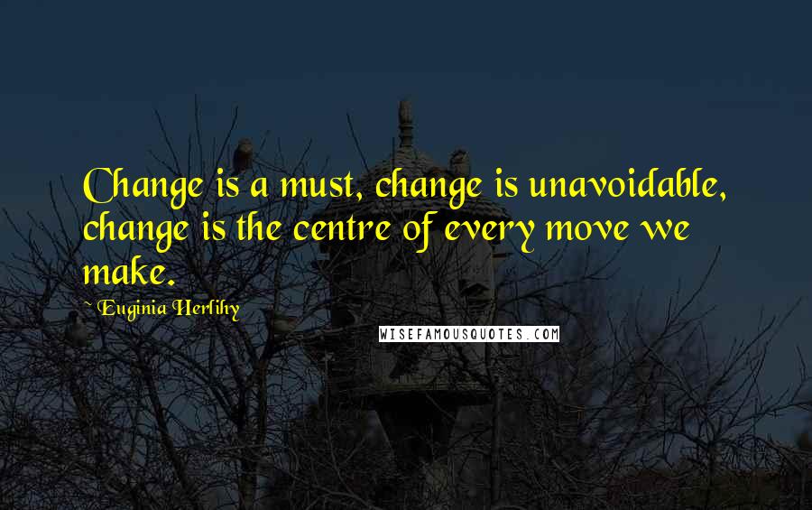 Euginia Herlihy Quotes: Change is a must, change is unavoidable, change is the centre of every move we make.