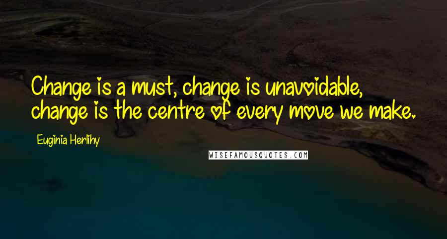 Euginia Herlihy Quotes: Change is a must, change is unavoidable, change is the centre of every move we make.