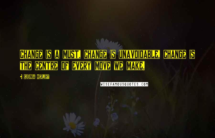 Euginia Herlihy Quotes: Change is a must, change is unavoidable, change is the centre of every move we make.