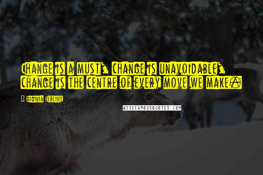 Euginia Herlihy Quotes: Change is a must, change is unavoidable, change is the centre of every move we make.