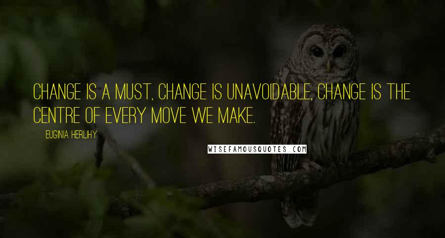 Euginia Herlihy Quotes: Change is a must, change is unavoidable, change is the centre of every move we make.