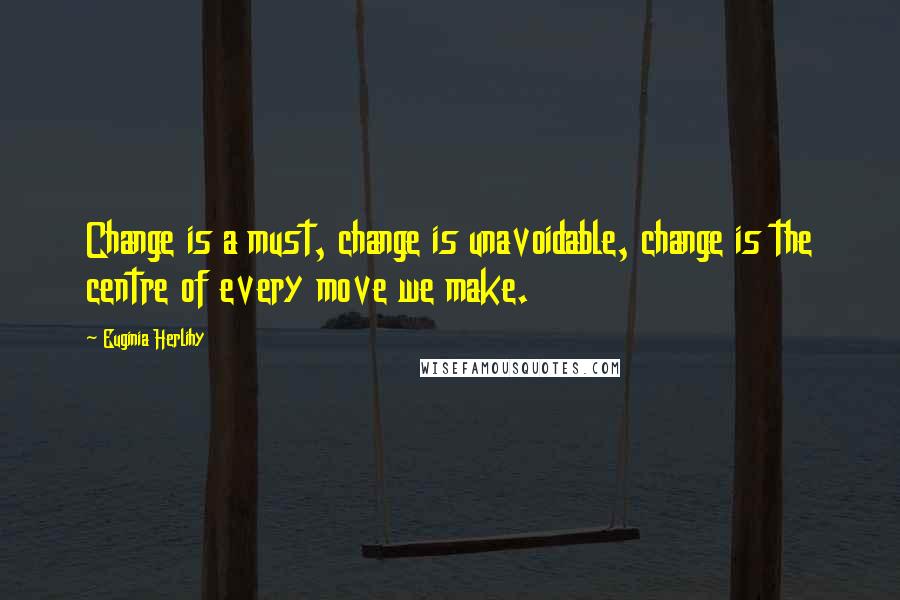 Euginia Herlihy Quotes: Change is a must, change is unavoidable, change is the centre of every move we make.