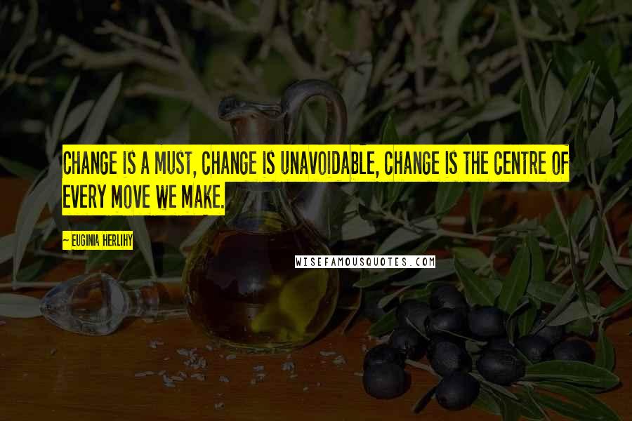 Euginia Herlihy Quotes: Change is a must, change is unavoidable, change is the centre of every move we make.