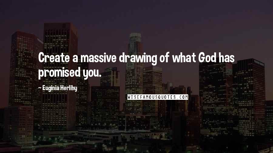 Euginia Herlihy Quotes: Create a massive drawing of what God has promised you.