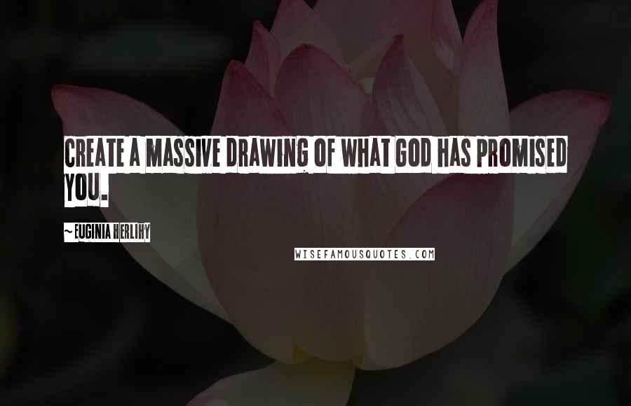 Euginia Herlihy Quotes: Create a massive drawing of what God has promised you.