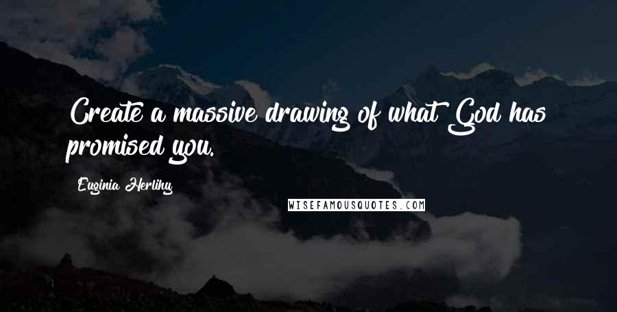 Euginia Herlihy Quotes: Create a massive drawing of what God has promised you.