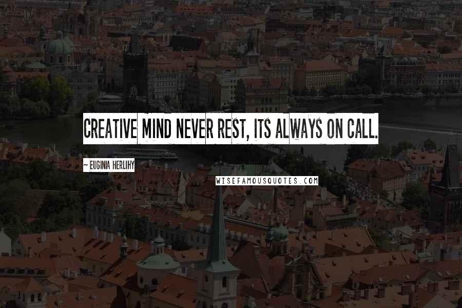 Euginia Herlihy Quotes: Creative mind never rest, its always on call.