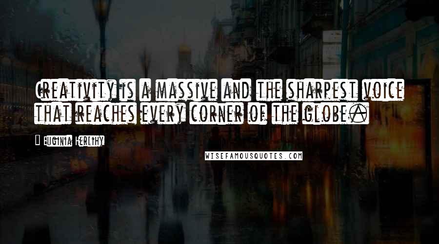 Euginia Herlihy Quotes: Creativity is a massive and the sharpest voice that reaches every corner of the globe.
