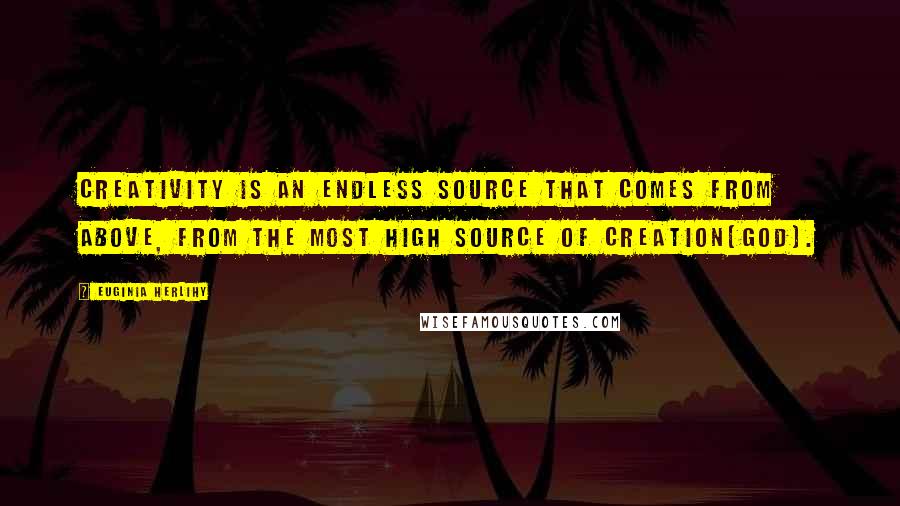 Euginia Herlihy Quotes: Creativity is an endless source that comes from above, from the most high source of creation[God].