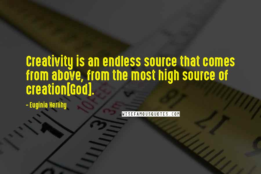 Euginia Herlihy Quotes: Creativity is an endless source that comes from above, from the most high source of creation[God].