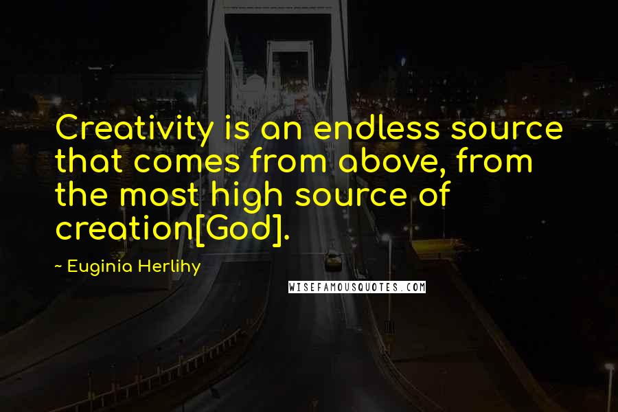 Euginia Herlihy Quotes: Creativity is an endless source that comes from above, from the most high source of creation[God].