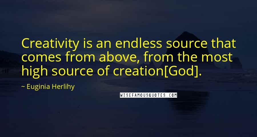 Euginia Herlihy Quotes: Creativity is an endless source that comes from above, from the most high source of creation[God].