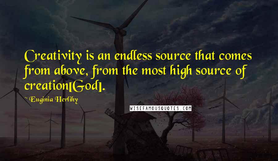 Euginia Herlihy Quotes: Creativity is an endless source that comes from above, from the most high source of creation[God].