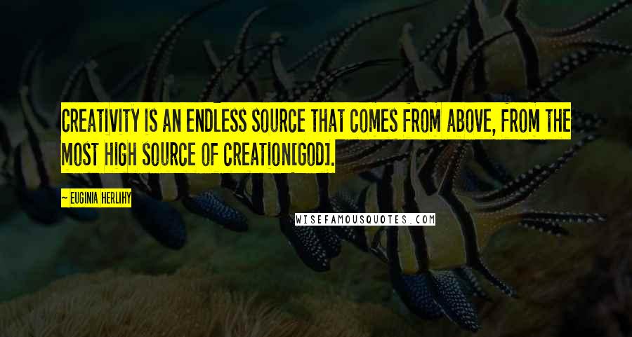 Euginia Herlihy Quotes: Creativity is an endless source that comes from above, from the most high source of creation[God].