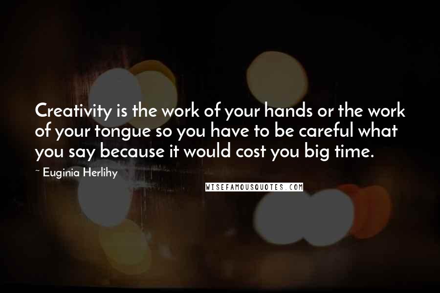 Euginia Herlihy Quotes: Creativity is the work of your hands or the work of your tongue so you have to be careful what you say because it would cost you big time.