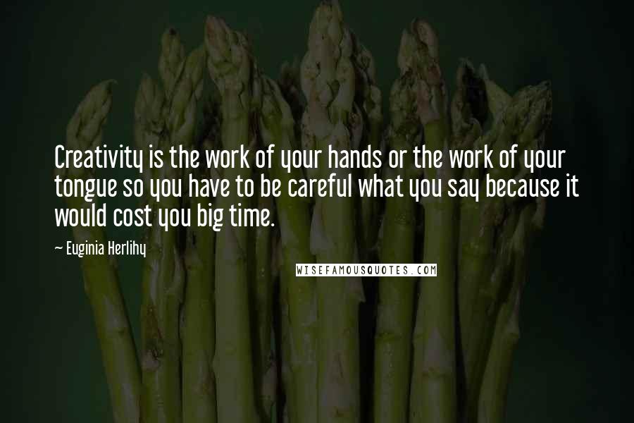 Euginia Herlihy Quotes: Creativity is the work of your hands or the work of your tongue so you have to be careful what you say because it would cost you big time.