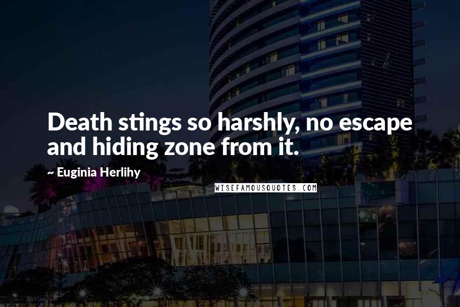 Euginia Herlihy Quotes: Death stings so harshly, no escape and hiding zone from it.