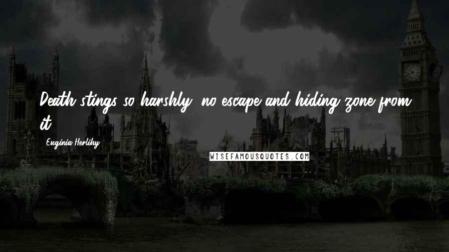 Euginia Herlihy Quotes: Death stings so harshly, no escape and hiding zone from it.