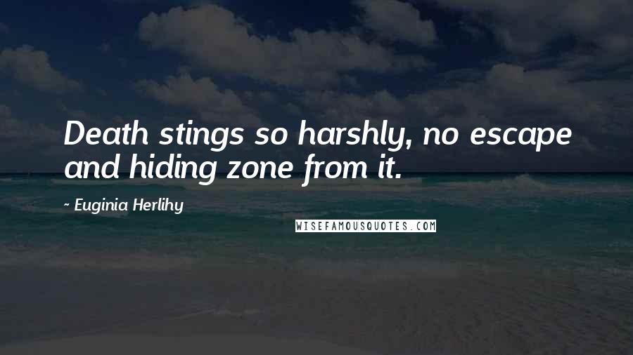 Euginia Herlihy Quotes: Death stings so harshly, no escape and hiding zone from it.