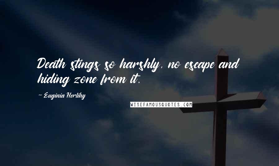 Euginia Herlihy Quotes: Death stings so harshly, no escape and hiding zone from it.