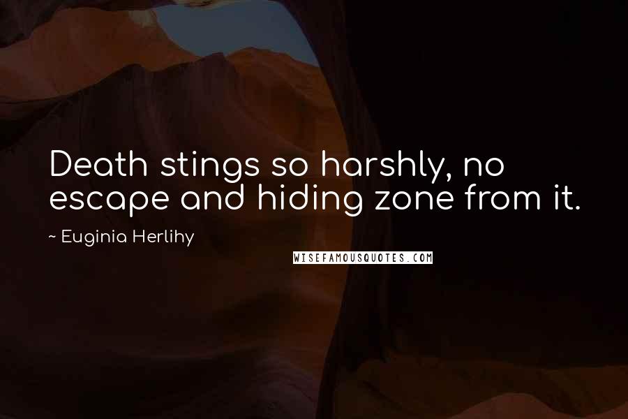 Euginia Herlihy Quotes: Death stings so harshly, no escape and hiding zone from it.