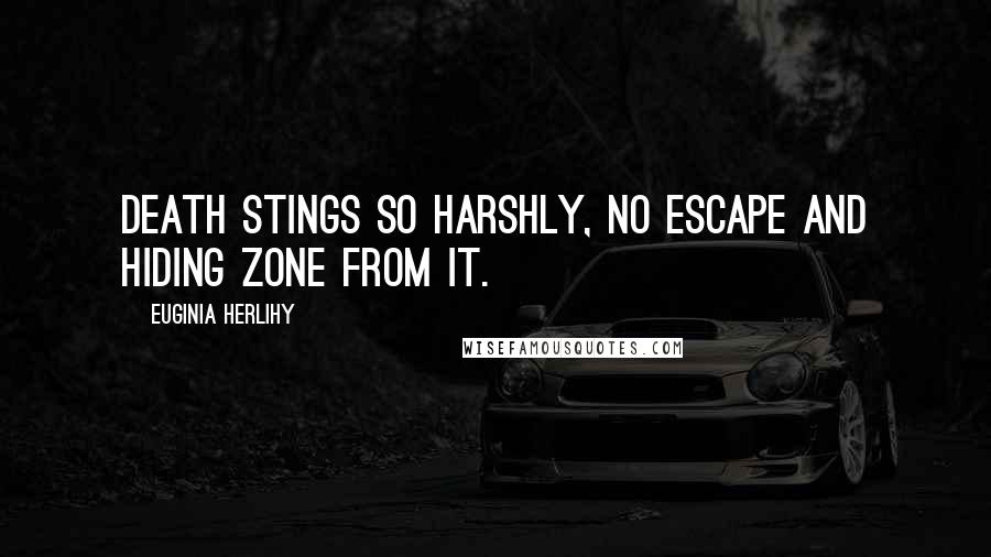 Euginia Herlihy Quotes: Death stings so harshly, no escape and hiding zone from it.