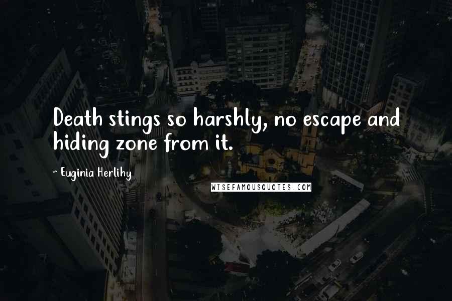 Euginia Herlihy Quotes: Death stings so harshly, no escape and hiding zone from it.