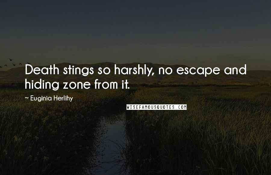 Euginia Herlihy Quotes: Death stings so harshly, no escape and hiding zone from it.