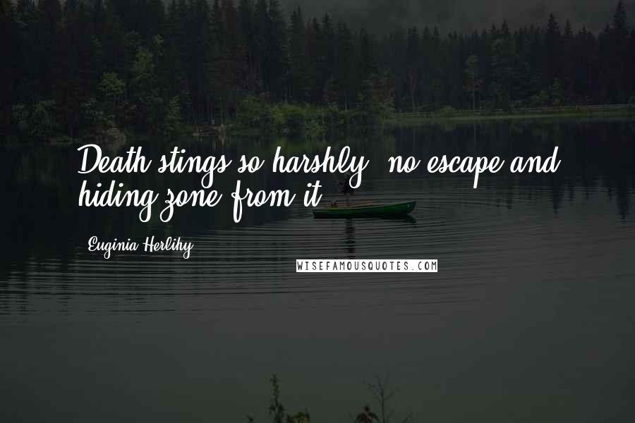 Euginia Herlihy Quotes: Death stings so harshly, no escape and hiding zone from it.