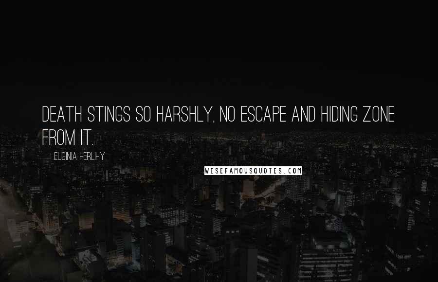 Euginia Herlihy Quotes: Death stings so harshly, no escape and hiding zone from it.