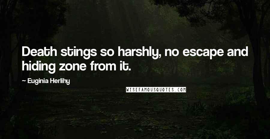 Euginia Herlihy Quotes: Death stings so harshly, no escape and hiding zone from it.