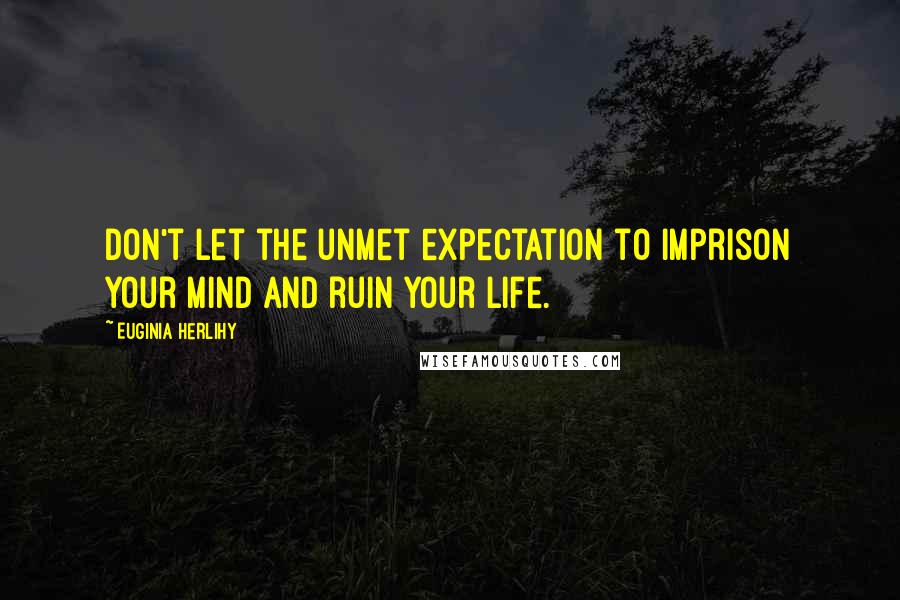 Euginia Herlihy Quotes: Don't let the unmet expectation to imprison your mind and ruin your life.