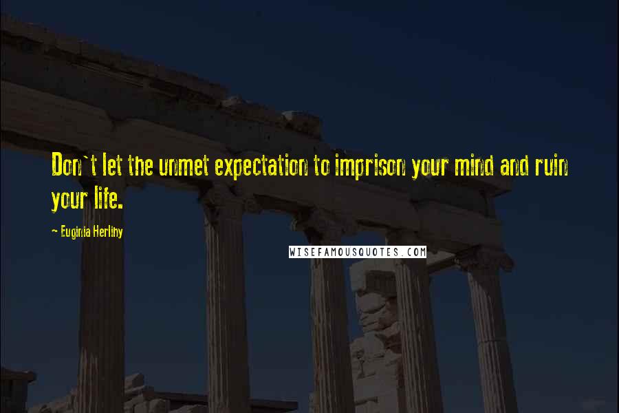 Euginia Herlihy Quotes: Don't let the unmet expectation to imprison your mind and ruin your life.