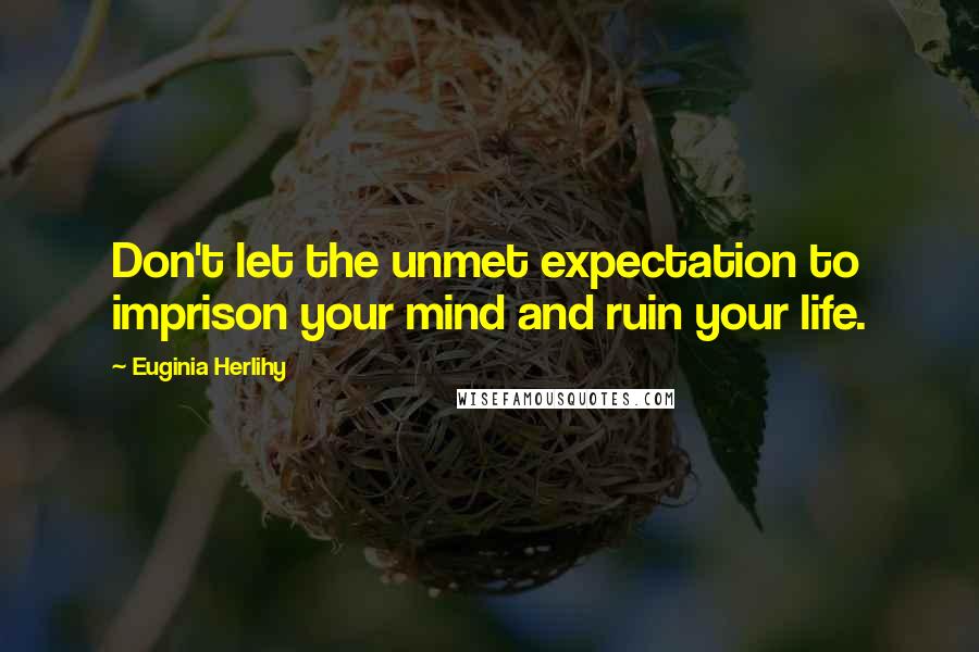 Euginia Herlihy Quotes: Don't let the unmet expectation to imprison your mind and ruin your life.