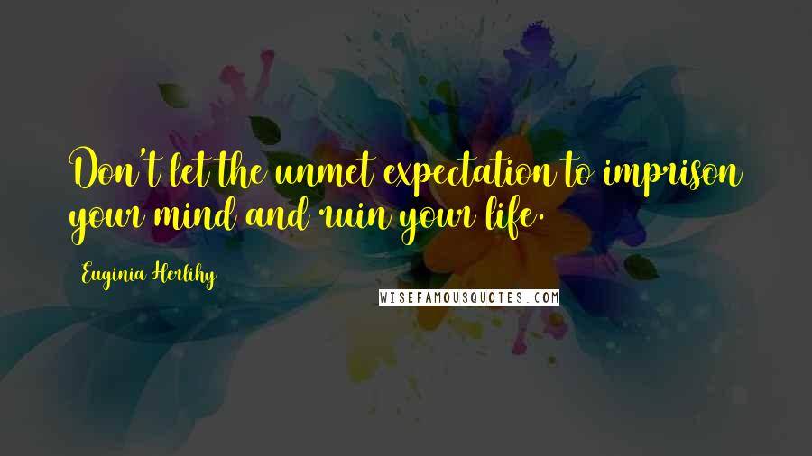 Euginia Herlihy Quotes: Don't let the unmet expectation to imprison your mind and ruin your life.