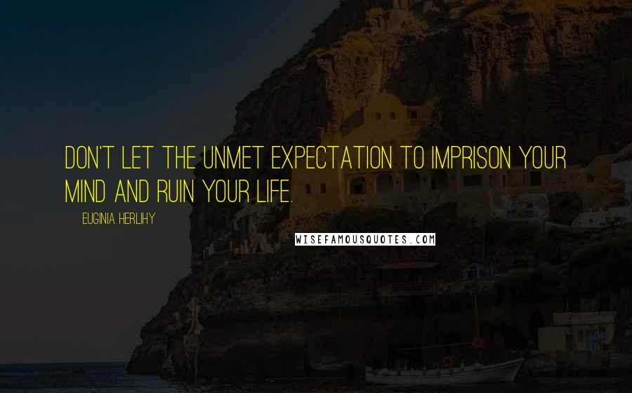 Euginia Herlihy Quotes: Don't let the unmet expectation to imprison your mind and ruin your life.