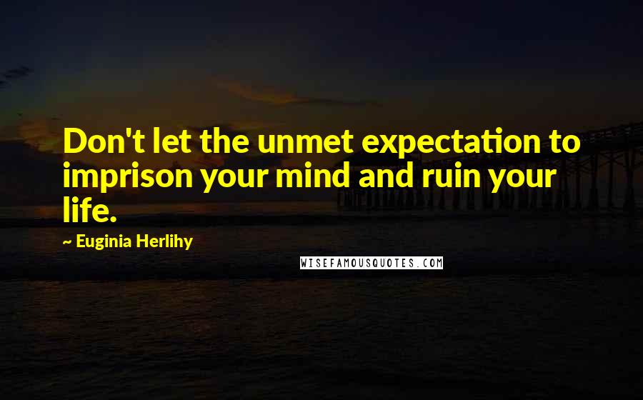 Euginia Herlihy Quotes: Don't let the unmet expectation to imprison your mind and ruin your life.