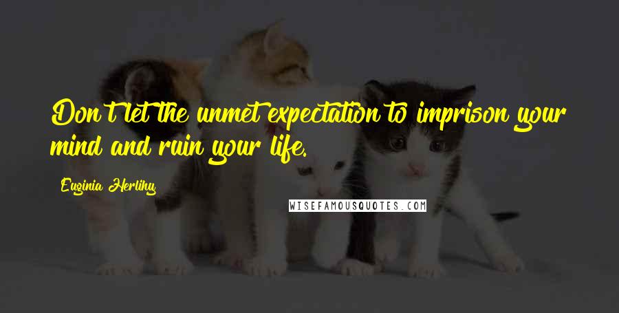 Euginia Herlihy Quotes: Don't let the unmet expectation to imprison your mind and ruin your life.