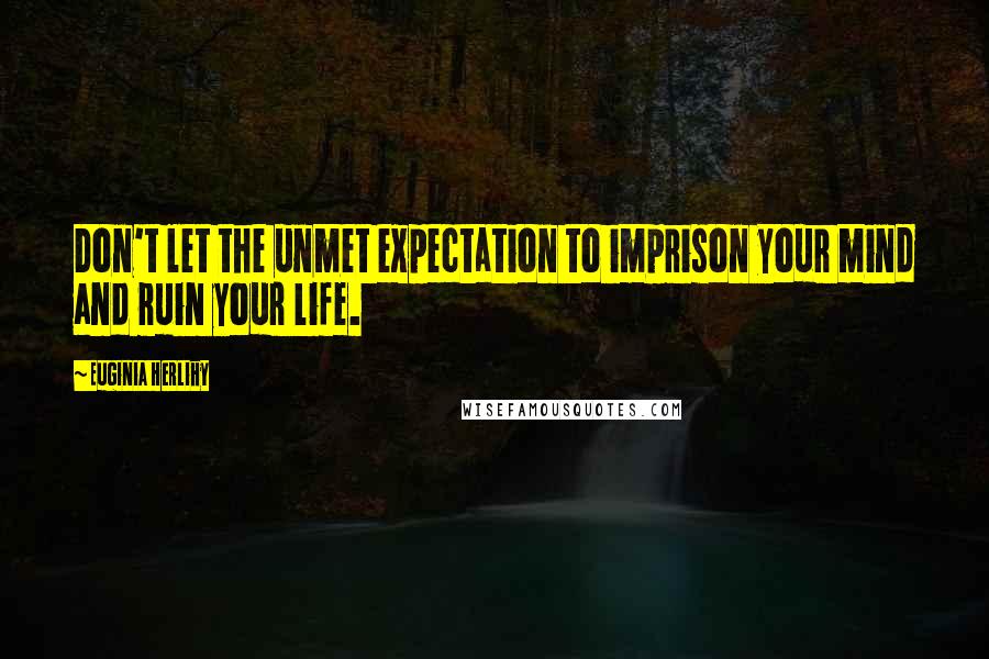 Euginia Herlihy Quotes: Don't let the unmet expectation to imprison your mind and ruin your life.