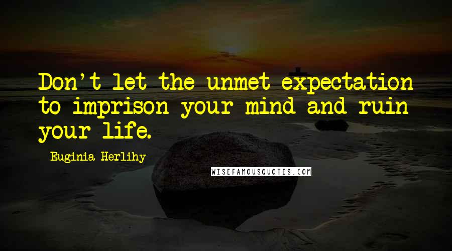 Euginia Herlihy Quotes: Don't let the unmet expectation to imprison your mind and ruin your life.