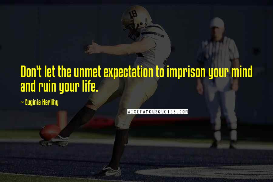 Euginia Herlihy Quotes: Don't let the unmet expectation to imprison your mind and ruin your life.