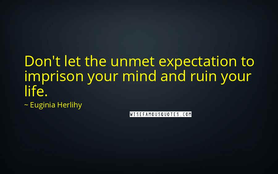 Euginia Herlihy Quotes: Don't let the unmet expectation to imprison your mind and ruin your life.