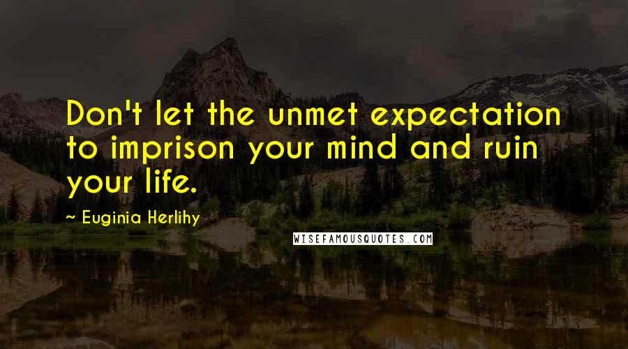 Euginia Herlihy Quotes: Don't let the unmet expectation to imprison your mind and ruin your life.