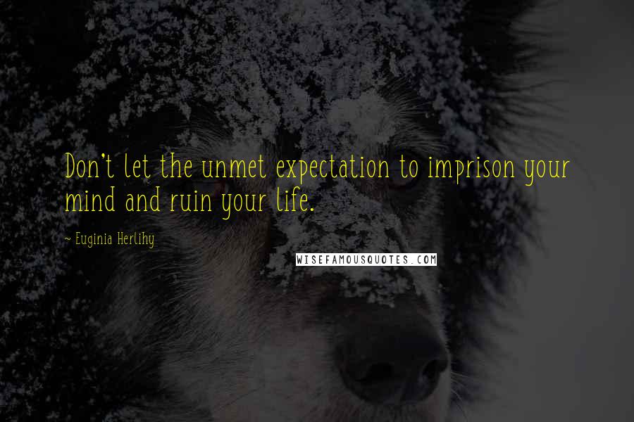 Euginia Herlihy Quotes: Don't let the unmet expectation to imprison your mind and ruin your life.