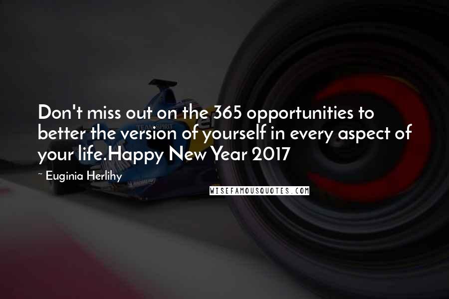 Euginia Herlihy Quotes: Don't miss out on the 365 opportunities to better the version of yourself in every aspect of your life.Happy New Year 2017