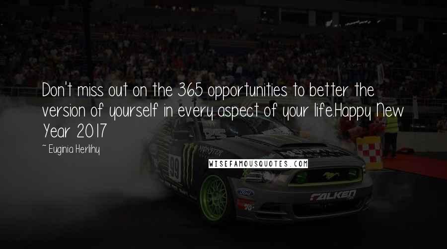 Euginia Herlihy Quotes: Don't miss out on the 365 opportunities to better the version of yourself in every aspect of your life.Happy New Year 2017