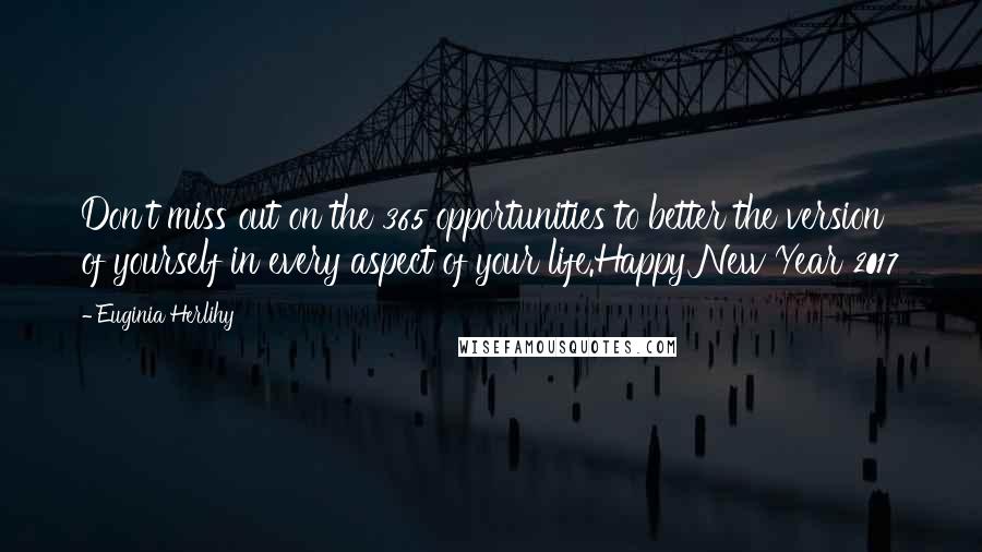 Euginia Herlihy Quotes: Don't miss out on the 365 opportunities to better the version of yourself in every aspect of your life.Happy New Year 2017