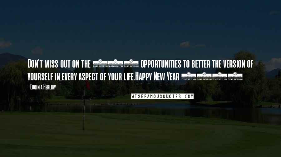 Euginia Herlihy Quotes: Don't miss out on the 365 opportunities to better the version of yourself in every aspect of your life.Happy New Year 2017